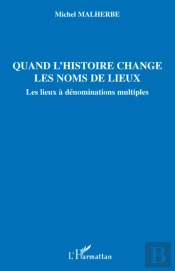 Quand L'Histoire Change Les Noms De Lieux ; Les Lieux À Dénominations Multiples