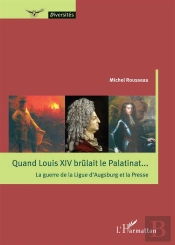 Quand Louis Xiv Brûlait Le Palatinant... La Guerre De La Ligue D'Augsburg Et La Presse