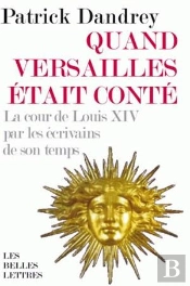 Quand Versailles Était Conté ; La Cour De Louis Xiv Par Les Écrivains De Son Temps