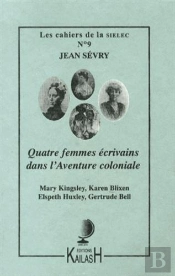 Quatre Femmes Ecrivains Dans L'Aventure Coloniale : Mary Kingsley, Karen Blixen, Elspeth Huxley, Ger