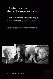 Quatre Poètes Dans L'Europe Monde : Yves Bonnefoy, Michel Deguy, Marton Kalasz, Wulf Kirsten