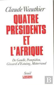 Quatre Presidents Et L'Afrique. De Gaulle, Pompidou, Giscard D'Estaing, Mitterrand