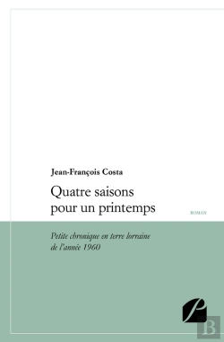 Bertrand.pt - Quatre Saisons Pour Un Printemps ; Petite Chronique En Terre Lorraine De L'Année 1960