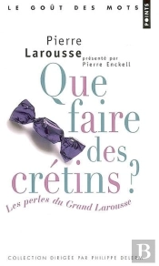 Que Faire Des Cretins : Les Perles Du Grand Larousse