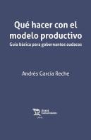 Qué Hacer Con El Modelo Productivo. Guía Básica Para Gobernantes Audaces