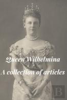 Queen Wilhelmina - A Collection Of Articles