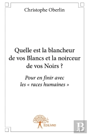 Quelle Est La Blancheur De Vos Blancs Et La Noirceur De Vos Noirs? : Pour En Finir Avec Les « Races Humaines »