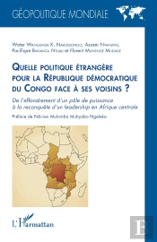 Quelle Politique Étrangère Pour La République Démocratique Du Congo Face À Ses Voisins ? : De L'Effondrement D'Un Pôle De Puissance À La Reconquête D'Un Leadership En Afrique Centrale