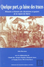 Quelque Part, Ça Laisse Des Traces : Mémoire Et Histoire Des Électriciens Et Gaziers De La Région Du Havre