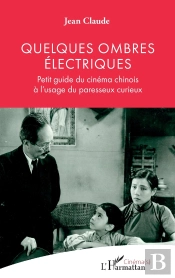Quelques Ombres Électriques : Petit Guide Du Cinéma Chinois À L'Usage Du Paresseux Curieux