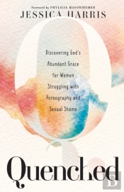 Quenched Â€“ Discovering God`S Abundant Grace For Women Struggling With Pornography And Sexual Shame