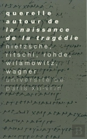 Querelle Autour De La Naissance De La Tragédie : Nietzsche, Ritschl, Wilamowitz, Wagner