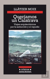 Queríamos Un Calatrava. Viajes Arquitectónicos Por La Seducción Y El Repudio