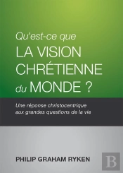 Qu'Est-Ce Que La Vision Chretienne Du Monde? - Une Reponse Christocentrique Aux Grandes Questions De