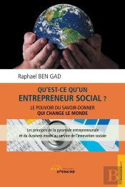 Qu'Est-Ce Qu'Un Entrepreneur Social ? ; Le Pouvoir Du Savoir-Donner Qui Change Le Monde ; Les Principes De La Pyramide Entrepreneuriale Et Du Business Model Au Service De L'Innovation Sociale