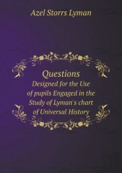 Questions Designed For The Use Of Pupils Engaged In The Study Of Lyman'S Chart Of Universal History