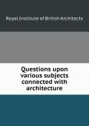 Questions Upon Various Subjects Connected With Architecture