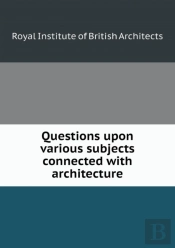 Questions Upon Various Subjects Connected With Architecture