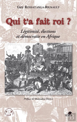 Bertrand.pt - Qui T'A Fait Roi ? Légitimité, Élections Et Démocratie En Afrique