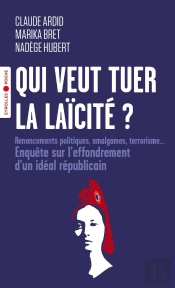 Qui Veut Tuer La Laïcité ? Renoncements Politiques, Amalgames, Terrorisme... Enquête Sur L'Effondrement D'Un Idéal Républicain