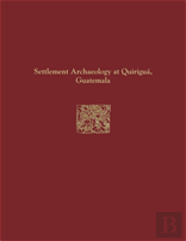 Quirigua Reports, Volume Iv Â€“ Settlement Archaeology At Quirigua, Guatemala