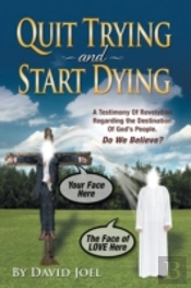 Quit Trying And Start Dying!:A Testimony Of Revelation Regarding The Destination Of God'S People. Do We Believe?