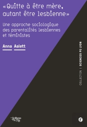 'Quitte À Être Mère, Autant Être Lesbienne' : Une Approche Sociologique Des Parentalités Lesbiennes Et Féministes