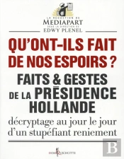 Qu'Ont-Ils Fait De Nos Espoirs ? Faits Et Gestes De La Présidence Hollande ; Décryptage Au Jour Le Jour D'Un Stupéfiant Reniement