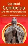 Quotes Of Confucius And Their Interpretations, A Words Of Wisdom Collection Book