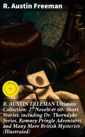 R. Austin Freeman Ultimate Collection: 27 Novels & 60+ Short Stories, Including Dr. Thorndyke Series, Romney Pringle Adventures And Many More British Mysteries (Illustrated)