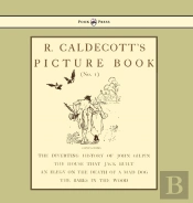 R. Caldecott'S Picture Book - No. 1 - Containing The Diverting History Of John Gilpin, The House That Jack Built, An Elegy On The Death Of A Mad Dog, The Babes In The Wood
