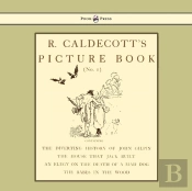R. Caldecott'S Picture Book - No. 1 - Containing The Diverting History Of John Gilpin, The House That Jack Built, An Elegy On The Death Of A Mad Dog, The Babes In The Wood