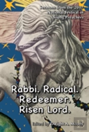 Rabbi. Radical. Redeemer. Risen Lord.: Sermons From The  2017 National Festival Of  Young Preachers