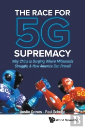 Race For 5g Supremacy, The: Why China Is Surging, Where Millennials Struggle, & How America Can Prevail