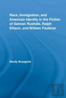 Race, Immigration, And American Identity In The Fiction Of Salman Rushdie, Ralph Ellison, And William Faulkner