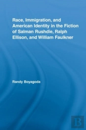 Race, Immigration, And American Identity In The Fiction Of Salman Rushdie, Ralph Ellison, And William Faulkner