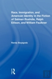 Race, Immigration, And American Identity In The Fiction Of Salman Rushdie, Ralph Ellison, And William Faulkner
