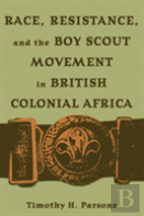 Race, Resistance, And The Boy Scout Movement In British Colonial Africa