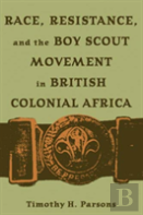 Race, Resistance, And The Boy Scout Movement In British Colonial Africa
