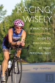 Racing Wisely: A Practical And Philosophical Guide To Performing At Your Personal Best