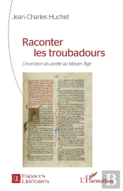 Raconter Les Troubadours : L'Invention Du Poète Au Moyen Âge