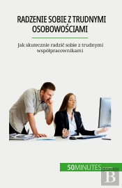 Radzenie Sobie Z Trudnymi Osobowosciami : Jak Skutecznie Radzic Sobie Z Trudnymi Wspólpracownikami