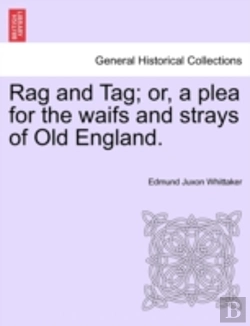 Bertrand.pt - Rag And Tag; Or, A Plea For The Waifs And Strays Of Old England.