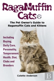 Ragamuffin Cats, The Pet Owners Guide To Ragamuffin Cats And Kittens Including Buying, Daily Care, Personality, Temperament, Health, Diet, Clubs And Breeders