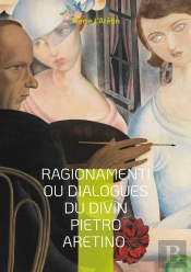 Ragionamenti Ou Dialogues Du Divin Pietro Aretino : Dialogues Satiriques Et Érotiques De La Renaissance Italienne Pleins D'Esprit Et D'Humour