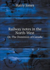Railway Notes In The North-West Or, The Dominion Of Canada
