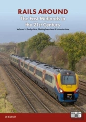Railways Around The East Midlands In The 21st Century Volume 1