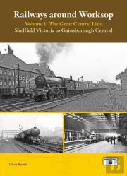 Railways Around Worksop Volume 1: The Great Central Line