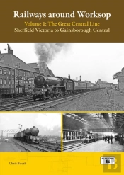 Railways Around Worksop Volume 1: The Great Central Line