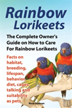 Bertrand.pt - Rainbow Lorikeets, The Complete Owner'S Guide On How To Care For Rainbow Lorikeets, Facts On Habitat, Breeding, Lifespan, Behavior, Diet, Cages, Talking And Suitability As Pets